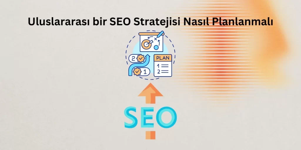 Uluslararası bir SEO Stratejisi Nasıl Planlanmalı