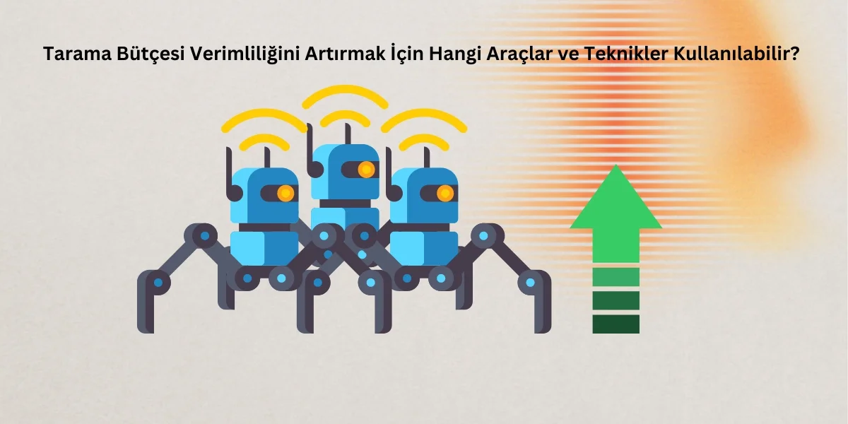 Tarama Bütçesi Verimliliğini Artırmak İçin Hangi Araçlar ve Teknikler Kullanılabilir